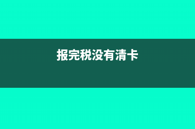 沒有報(bào)稅先清卡了有影響嗎(報(bào)完稅沒有清卡)