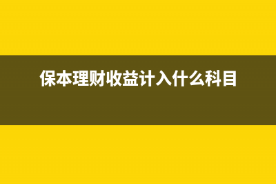 保本理財收入如何納稅(保本理財收益計入什么科目)