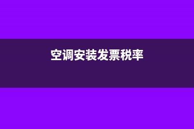 空調安裝開票開什么項目(空調安裝發(fā)票稅率)