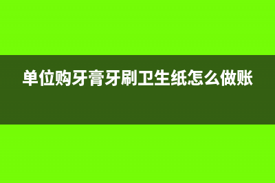 單位購(gòu)牙膏牙刷衛(wèi)生紙?jiān)趺醋鲑~