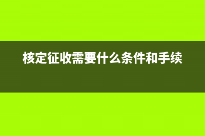 核定征收需要什么條件(核定征收需要什么條件和手續(xù))