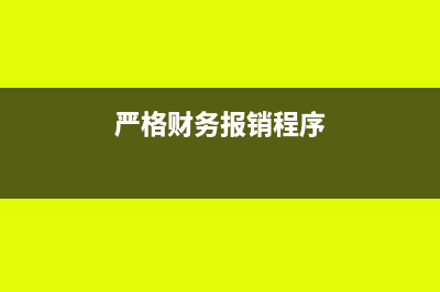 財(cái)務(wù)報(bào)銷規(guī)定以及操作有哪些(嚴(yán)格財(cái)務(wù)報(bào)銷程序)