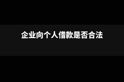 企業(yè)向個人借款涉及到的稅金有哪些(企業(yè)向個人借款是否合法)