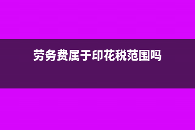 勞務(wù)費(fèi)屬于印花稅什么合同(勞務(wù)費(fèi)屬于印花稅范圍嗎)