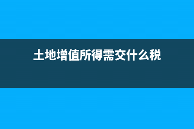 土地增值所得需要交所得稅嗎(土地增值所得需交什么稅)