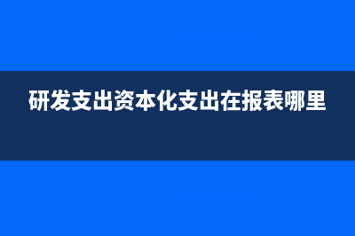 研發(fā)支出資本化支出包括哪些(研發(fā)支出資本化支出在報表哪里)