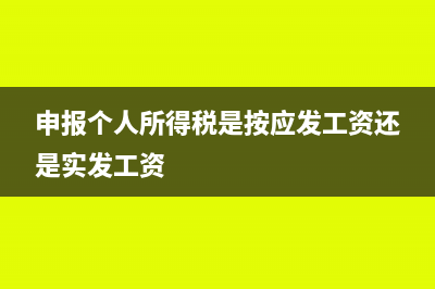 申報個人所得稅0元是什么意思(申報個人所得稅是按應發(fā)工資還是實發(fā)工資)