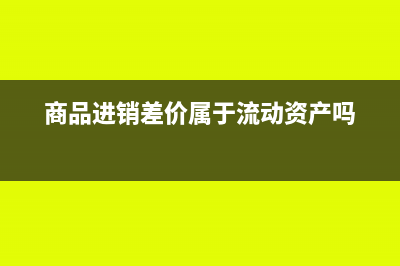 商品進(jìn)銷差價屬于什么科目(商品進(jìn)銷差價屬于流動資產(chǎn)嗎)