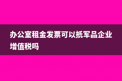 辦公室租金發(fā)票抬頭是單位名字怎么記賬(辦公室租金發(fā)票可以扺軍品企業(yè)增值稅嗎)