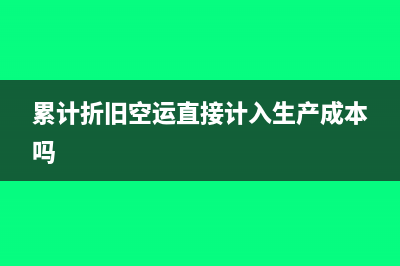 累計(jì)折舊空運(yùn)直接計(jì)入生產(chǎn)成本嗎