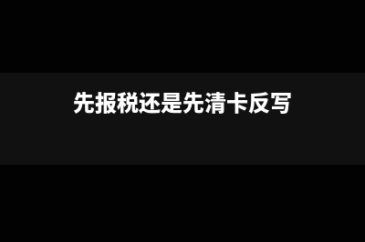 先清卡后報稅影響申報嗎(先報稅還是先清卡反寫)