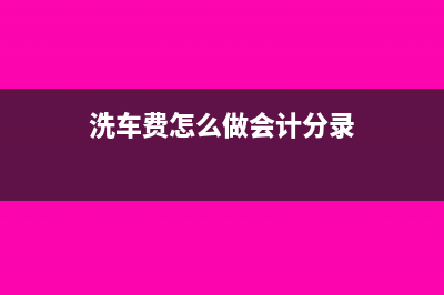 洗車費計入什么會計科目(洗車費怎么做會計分錄)