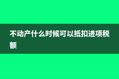 不動產(chǎn)什么時候下不再分兩年抵扣(不動產(chǎn)什么時候可以抵扣進項稅額)