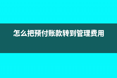 怎么把預(yù)付賬款調(diào)為應(yīng)付賬款(怎么把預(yù)付賬款轉(zhuǎn)到管理費(fèi)用)