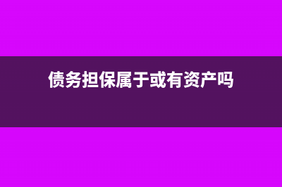 債務(wù)擔保屬于或有事項嗎(債務(wù)擔保屬于或有資產(chǎn)嗎)