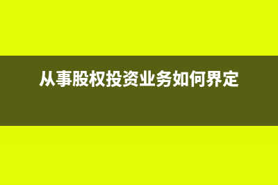 從事股權投資業(yè)務是什么意思(從事股權投資業(yè)務如何界定)