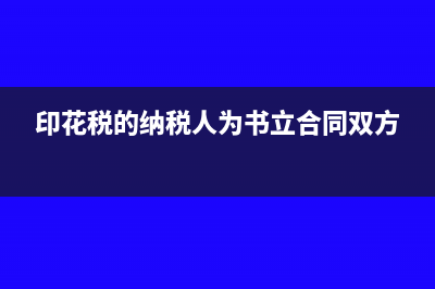 印花稅的納稅人包括哪五種人(印花稅的納稅人為書(shū)立合同雙方)