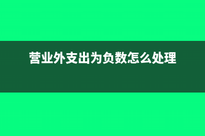 營業(yè)外支出為負(fù)數(shù)說明什么(營業(yè)外支出為負(fù)數(shù)怎么處理)