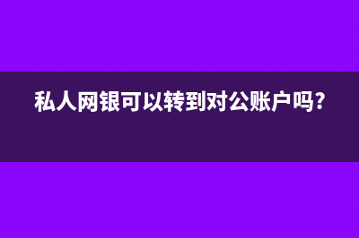 私人網(wǎng)銀可以轉(zhuǎn)對公賬戶嗎(私人網(wǎng)銀可以轉(zhuǎn)到對公賬戶嗎?)