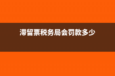 滯留票不處理可以嗎(滯留票稅務(wù)局會罰款多少)