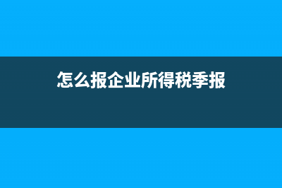 企業(yè)所得稅季報怎么填寫資產(chǎn)減值損失(怎么報企業(yè)所得稅季報)