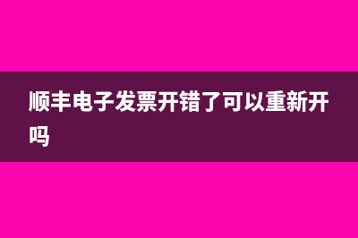 順豐電子發(fā)票開錯(cuò)了可以重新開嗎