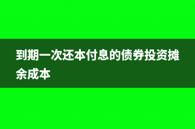 到期一次還本付息一般適用于期限在哪(到期一次還本付息的債券投資攤余成本)