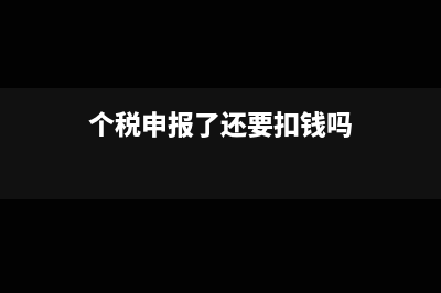 個(gè)稅申報(bào)以后還能再申報(bào)嗎(個(gè)稅申報(bào)了還要扣錢嗎)