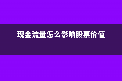 現(xiàn)金流量怎么影響股票價(jià)格(現(xiàn)金流量怎么影響股票價(jià)值)