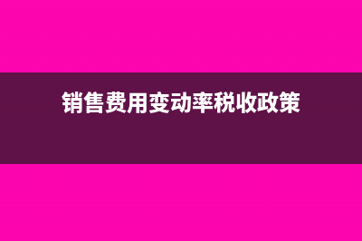 銷售費用變動率怎么計算(銷售費用變動率稅收政策)