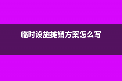 臨時設施攤銷方法有哪些(臨時設施攤銷方案怎么寫)