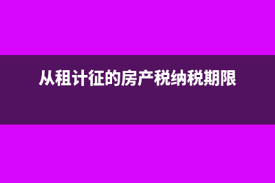 從租計(jì)征的房產(chǎn)稅是實(shí)際收到再交稅嗎(從租計(jì)征的房產(chǎn)稅納稅期限)