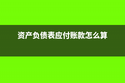 資產(chǎn)負(fù)債表應(yīng)付工資為負(fù)數(shù)怎么辦(資產(chǎn)負(fù)債表應(yīng)付賬款怎么算)