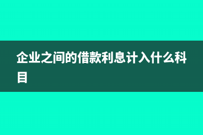 企業(yè)之間的借款可以開利息發(fā)票嗎(企業(yè)之間的借款利息計入什么科目)