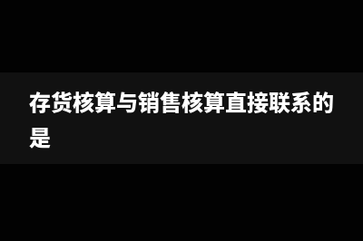 存貨核銷和存貨減值的區(qū)別(存貨核算與銷售核算直接聯(lián)系的是)