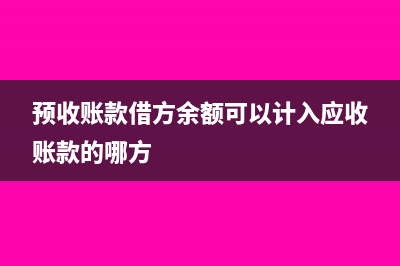 預(yù)收賬款借方余額和貸方余額怎么填列(預(yù)收賬款借方余額可以計入應(yīng)收賬款的哪方)