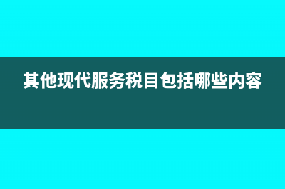 其他現(xiàn)代服務(wù)稅率多少(其他現(xiàn)代服務(wù)稅目包括哪些內(nèi)容)