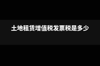 土地租賃增值稅稅率為多少(土地租賃增值稅發(fā)票稅是多少)