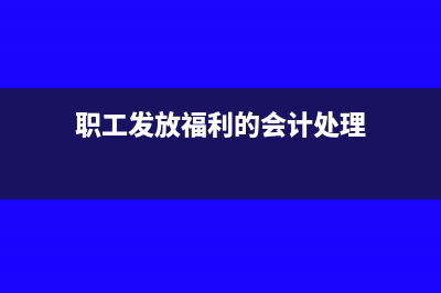 給職工發(fā)放福利是進(jìn)項(xiàng)稅還是銷項(xiàng)稅(職工發(fā)放福利的會(huì)計(jì)處理)