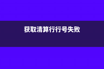 獲取清算行失敗原因是什么意思(獲取清算行行號失敗)