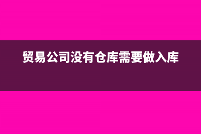 沒有倉庫的商貿(mào)公司采購流程是怎樣的(貿(mào)易公司沒有倉庫需要做入庫)