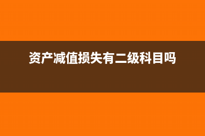 資產(chǎn)減值損失有余額是怎么回事(資產(chǎn)減值損失有二級(jí)科目嗎)