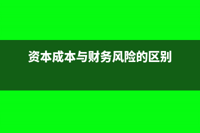 資本成本與財(cái)務(wù)風(fēng)險(xiǎn)的區(qū)別是什么？(資本成本與財(cái)務(wù)風(fēng)險(xiǎn)的區(qū)別)