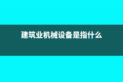 建筑業(yè)機械設(shè)備租賃的稅收編碼(建筑業(yè)機械設(shè)備是指什么)