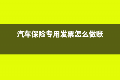 汽車保險專票可以抵扣嗎(汽車保險專用發(fā)票怎么做賬)