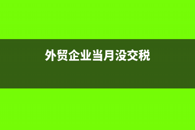 外貿企業(yè)當月沒有出口退稅需要零申報嗎(外貿企業(yè)當月沒交稅)