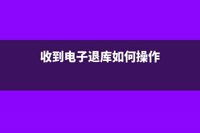 收到電子退庫(kù)如何入帳(收到電子退庫(kù)如何操作)