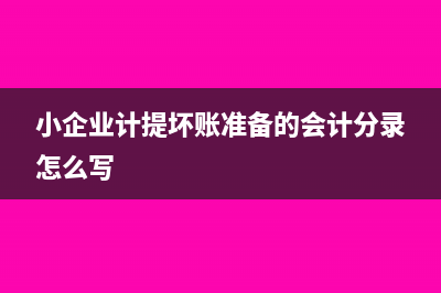 小企業(yè)計提壞賬準(zhǔn)備的會計分錄(小企業(yè)計提壞賬準(zhǔn)備的會計分錄怎么寫)