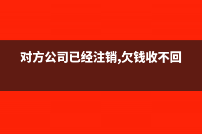 對方公司已經(jīng)注銷其他應(yīng)收款怎么壞賬處理(對方公司已經(jīng)注銷,欠錢收不回)