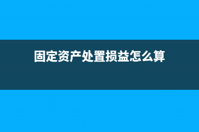 固定資產(chǎn)處置損益在財務(wù)報表中如何填列(固定資產(chǎn)處置損益怎么算)